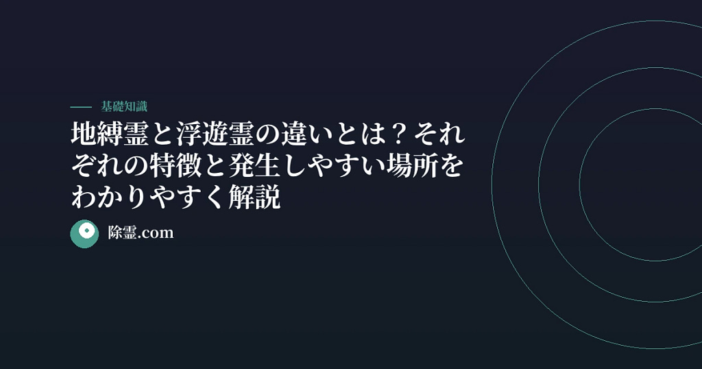 地縛霊と浮遊霊の違いとは？それぞれの特徴と発生しやすい場所をわかりやすく解説