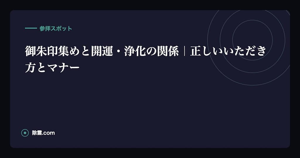 御朱印集めと開運・浄化の関係｜正しいいただき方とマナー
