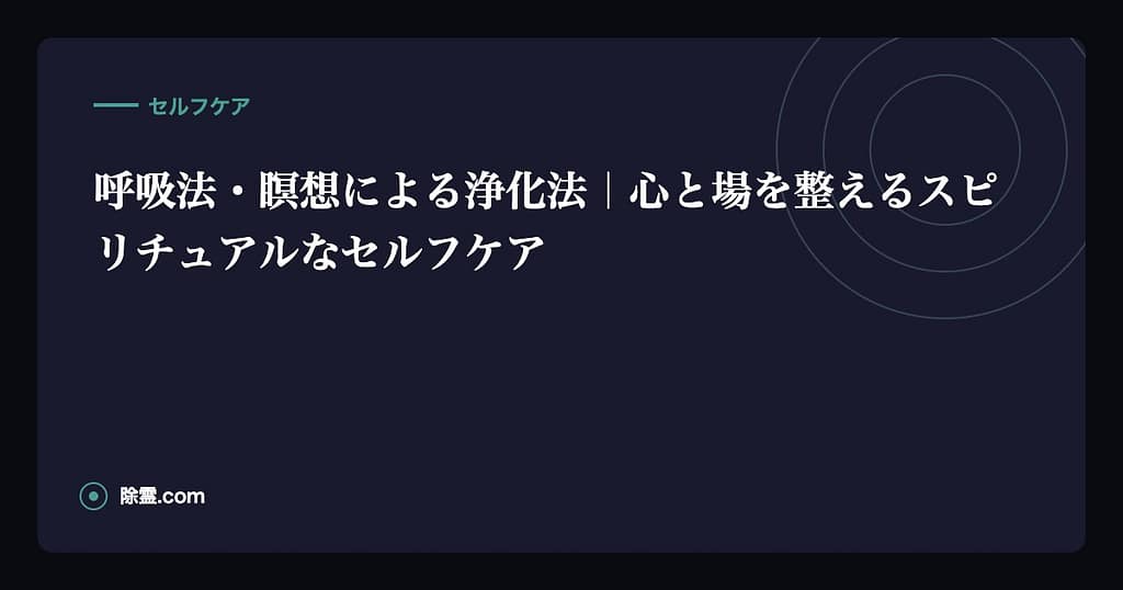 呼吸法・瞑想による浄化法｜心と場を整えるスピリチュアルなセルフケア
