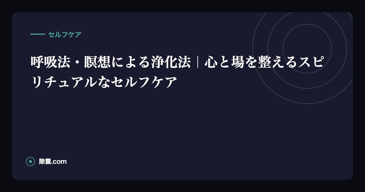 呼吸法・瞑想による浄化法｜心と場を整えるスピリチュアルなセルフケア